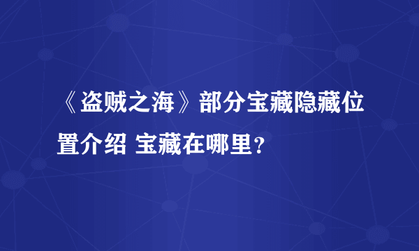《盗贼之海》部分宝藏隐藏位置介绍 宝藏在哪里？