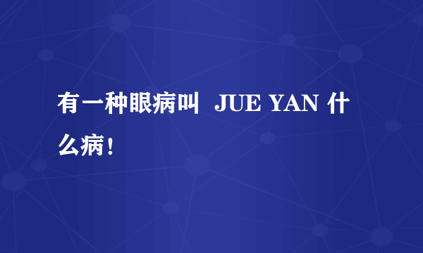 有一种眼病叫  JUE YAN 什么病！