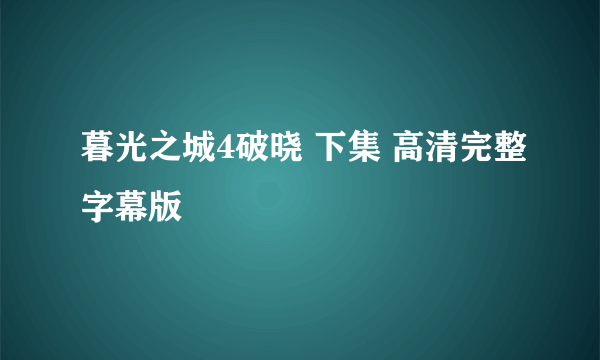 暮光之城4破晓 下集 高清完整字幕版
