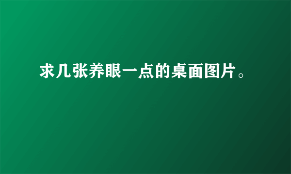 求几张养眼一点的桌面图片。
