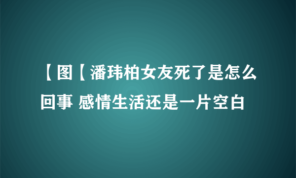 【图【潘玮柏女友死了是怎么回事 感情生活还是一片空白