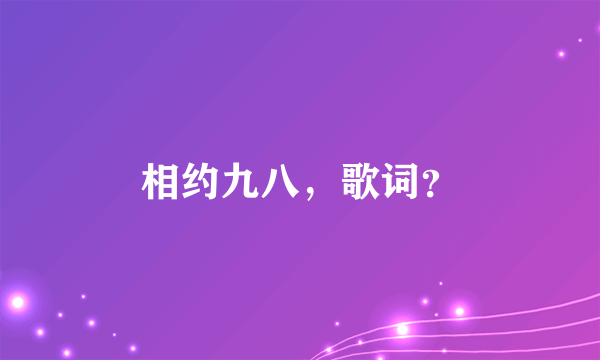 相约九八，歌词？