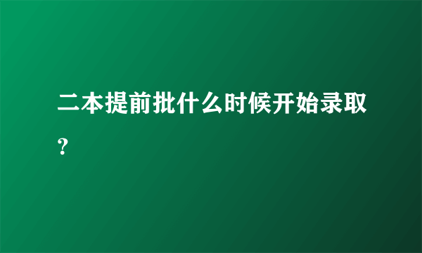 二本提前批什么时候开始录取？
