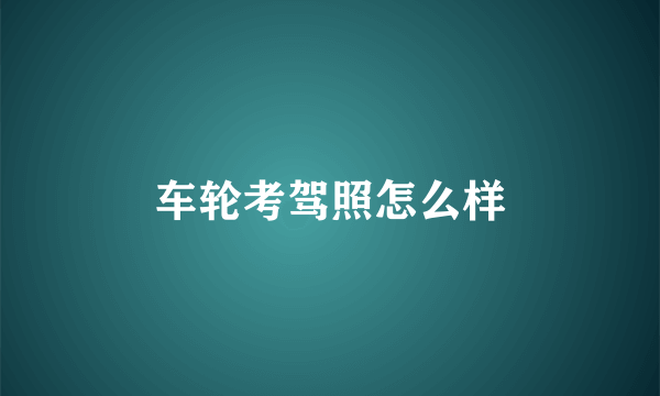 车轮考驾照怎么样