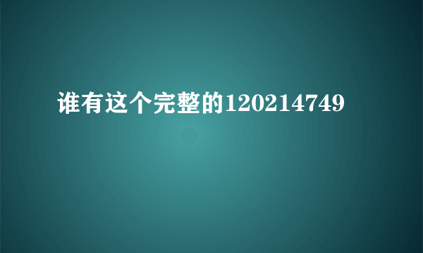 谁有这个完整的120214749