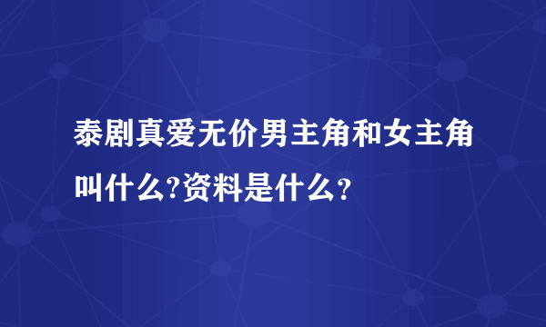 泰剧真爱无价男主角和女主角叫什么?资料是什么？