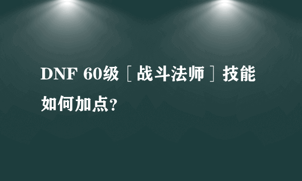 DNF 60级［战斗法师］技能如何加点？