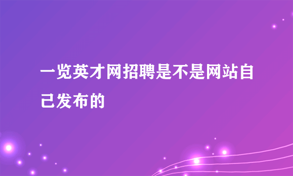 一览英才网招聘是不是网站自己发布的
