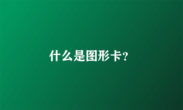 什么是图形卡？