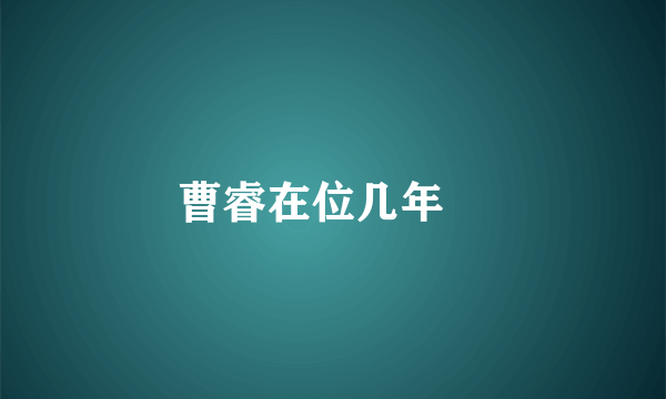 曹睿在位几年﹖