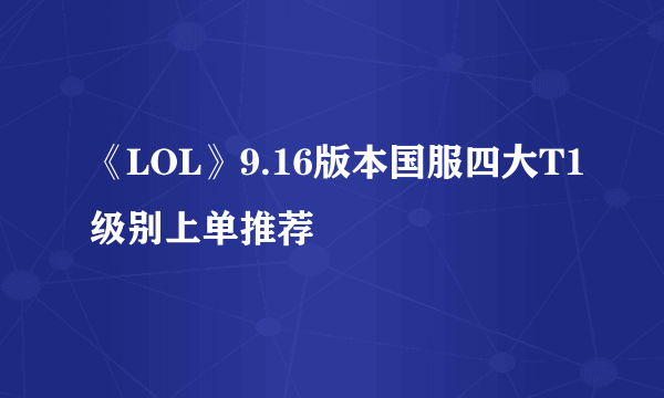 《LOL》9.16版本国服四大T1级别上单推荐