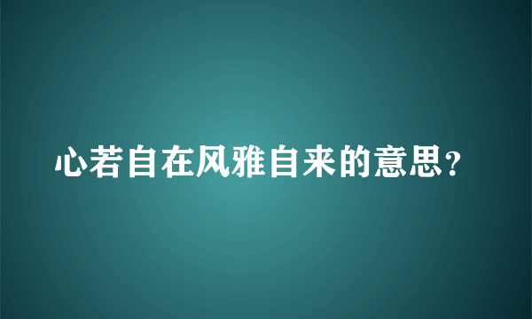 心若自在风雅自来的意思？
