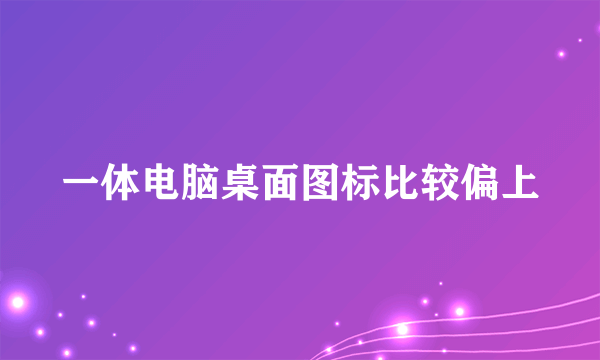 一体电脑桌面图标比较偏上