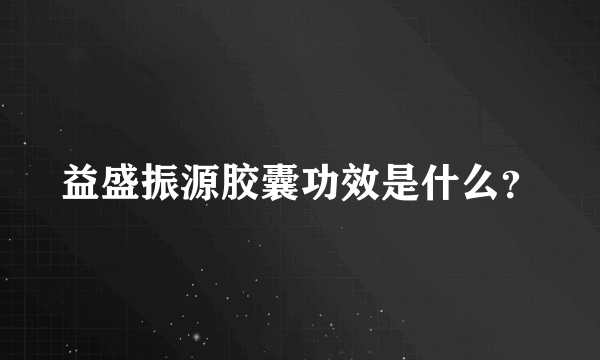 益盛振源胶囊功效是什么？