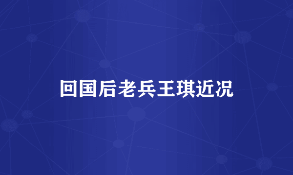 回国后老兵王琪近况
