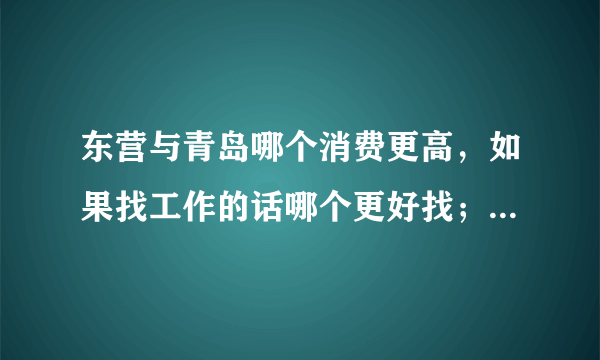 东营与青岛哪个消费更高，如果找工作的话哪个更好找；在哪工作比较有发展前景？