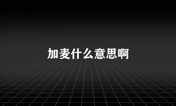 加麦什么意思啊