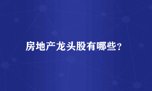 房地产龙头股有哪些？