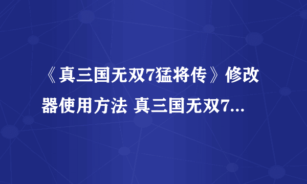 《真三国无双7猛将传》修改器使用方法 真三国无双7猛将传修改器怎么用