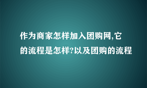 作为商家怎样加入团购网,它的流程是怎样?以及团购的流程