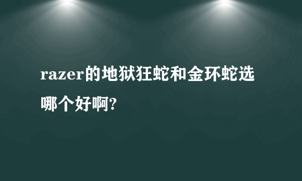 razer的地狱狂蛇和金环蛇选哪个好啊?