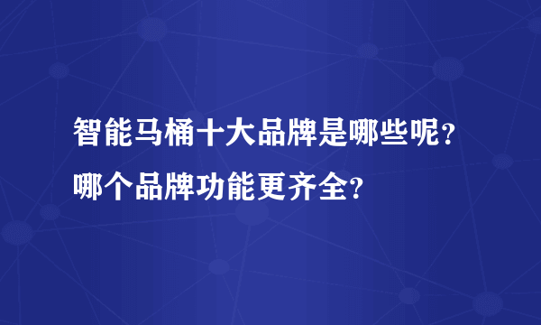 智能马桶十大品牌是哪些呢？哪个品牌功能更齐全？
