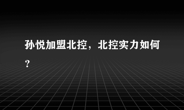 孙悦加盟北控，北控实力如何？