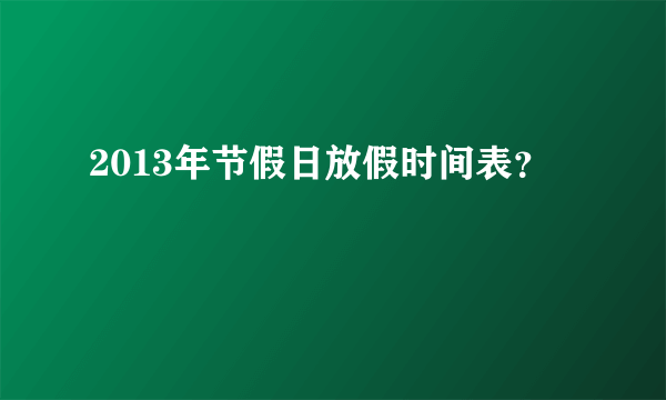 2013年节假日放假时间表？