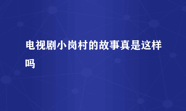 电视剧小岗村的故事真是这样吗