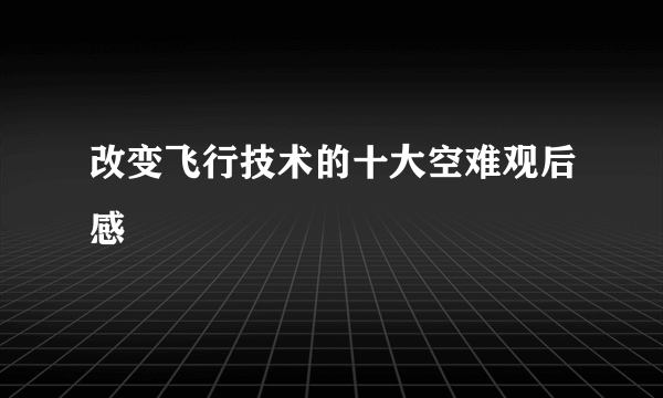 改变飞行技术的十大空难观后感