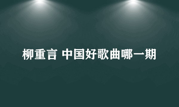 柳重言 中国好歌曲哪一期