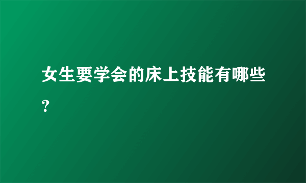 女生要学会的床上技能有哪些？