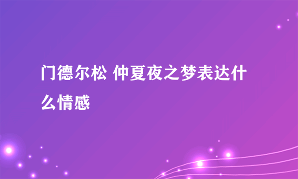 门德尔松 仲夏夜之梦表达什么情感