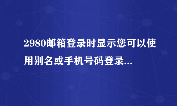 2980邮箱登录时显示您可以使用别名或手机号码登录是什么意思？
