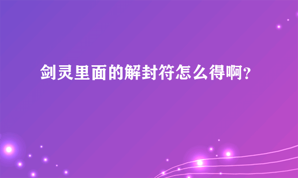 剑灵里面的解封符怎么得啊？