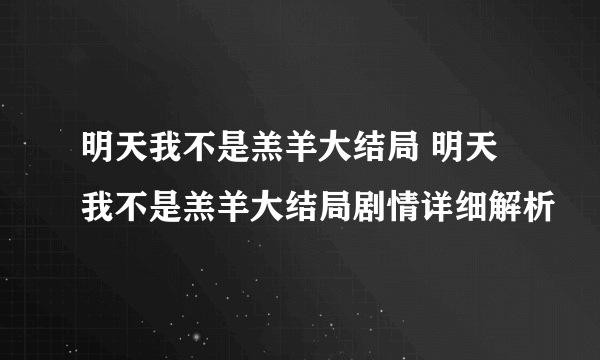 明天我不是羔羊大结局 明天我不是羔羊大结局剧情详细解析