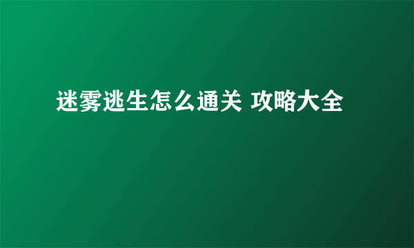 迷雾逃生怎么通关 攻略大全