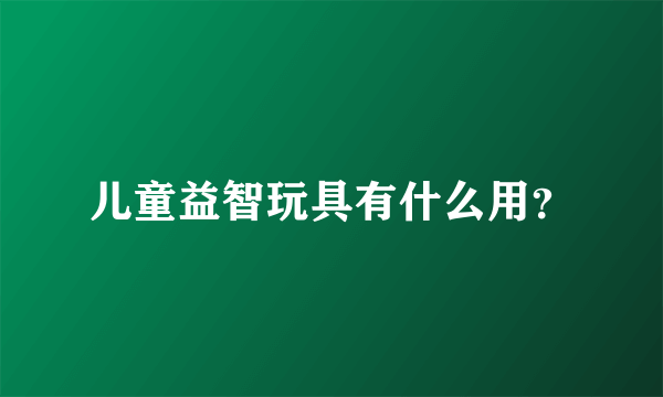 儿童益智玩具有什么用？