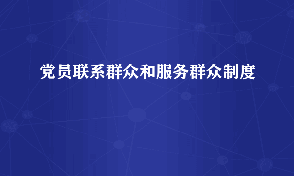 党员联系群众和服务群众制度