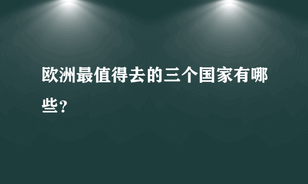 欧洲最值得去的三个国家有哪些？