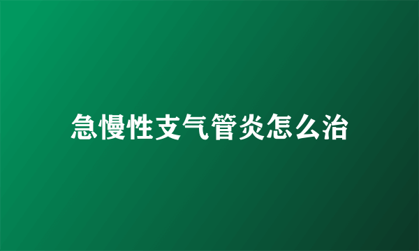 急慢性支气管炎怎么治