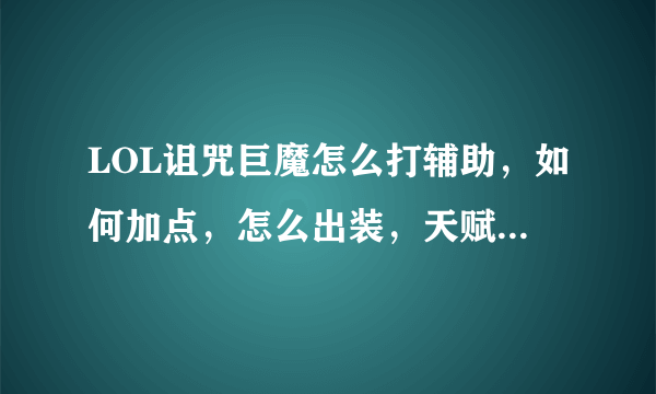 LOL诅咒巨魔怎么打辅助，如何加点，怎么出装，天赋怎么怎么点，本人只有25级。还有出门装是什么？在线等