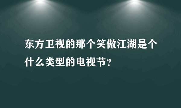 东方卫视的那个笑傲江湖是个什么类型的电视节？