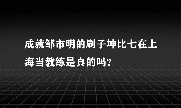 成就邹市明的刷子坤比七在上海当教练是真的吗？