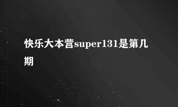快乐大本营super131是第几期