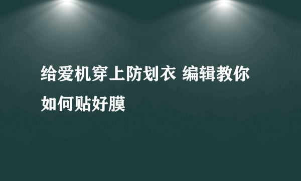 给爱机穿上防划衣 编辑教你如何贴好膜