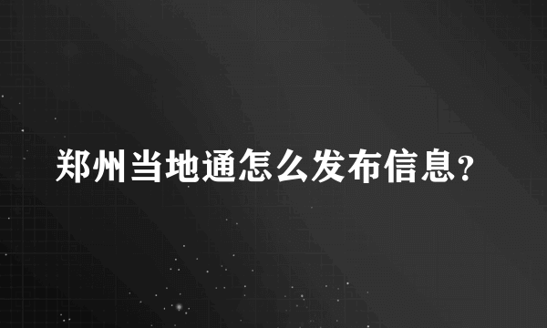 郑州当地通怎么发布信息？