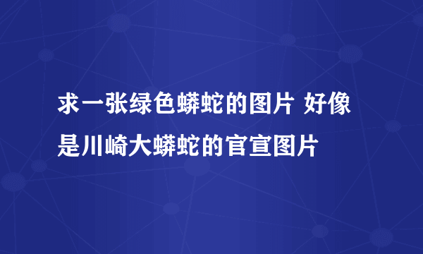 求一张绿色蟒蛇的图片 好像是川崎大蟒蛇的官宣图片