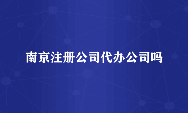 南京注册公司代办公司吗