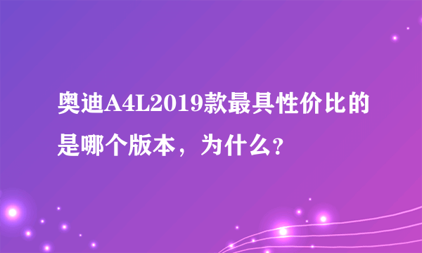 奥迪A4L2019款最具性价比的是哪个版本，为什么？